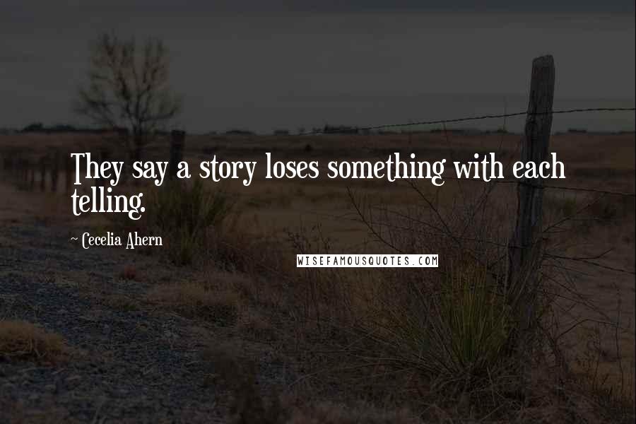 Cecelia Ahern Quotes: They say a story loses something with each telling.