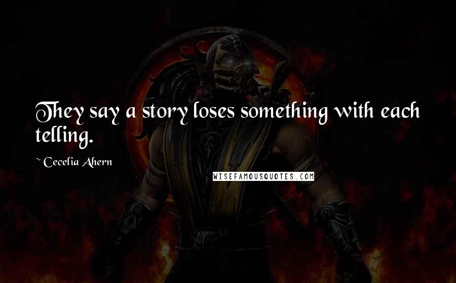 Cecelia Ahern Quotes: They say a story loses something with each telling.