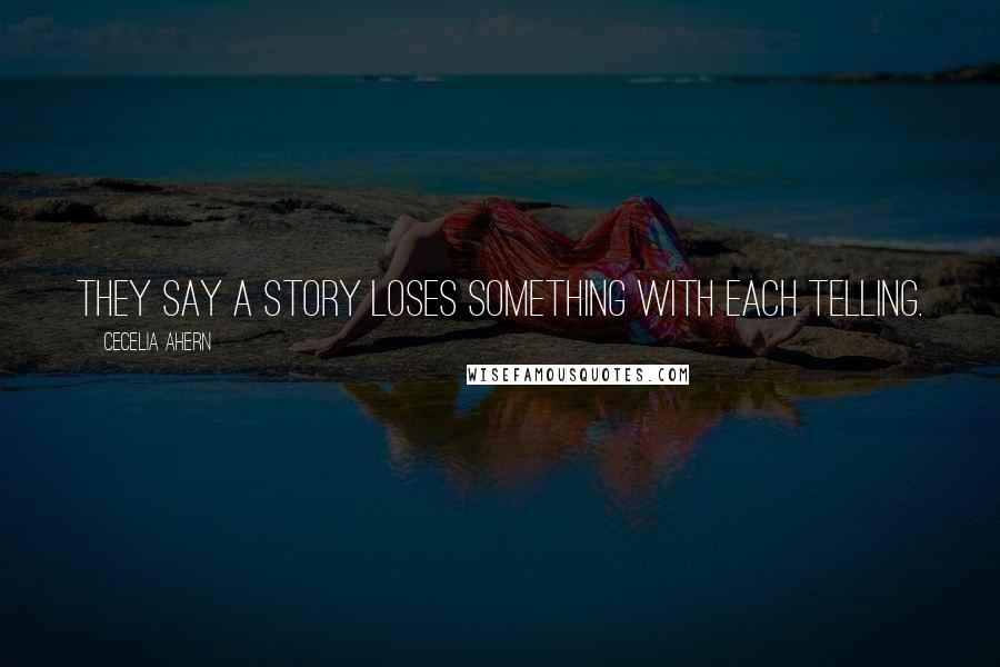 Cecelia Ahern Quotes: They say a story loses something with each telling.