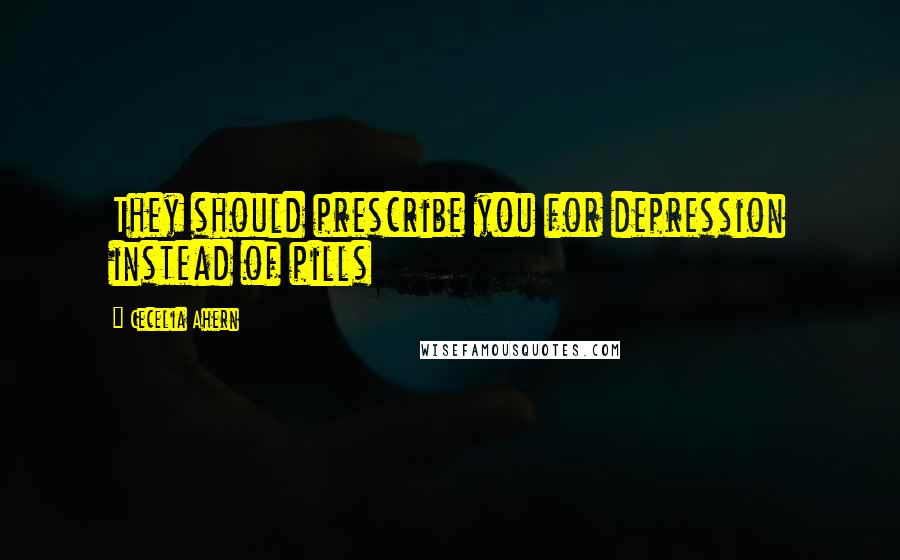 Cecelia Ahern Quotes: They should prescribe you for depression instead of pills