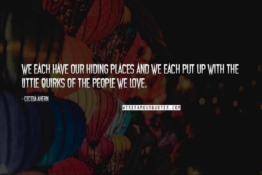 Cecelia Ahern Quotes: We each have our hiding places and we each put up with the little quirks of the people we love.