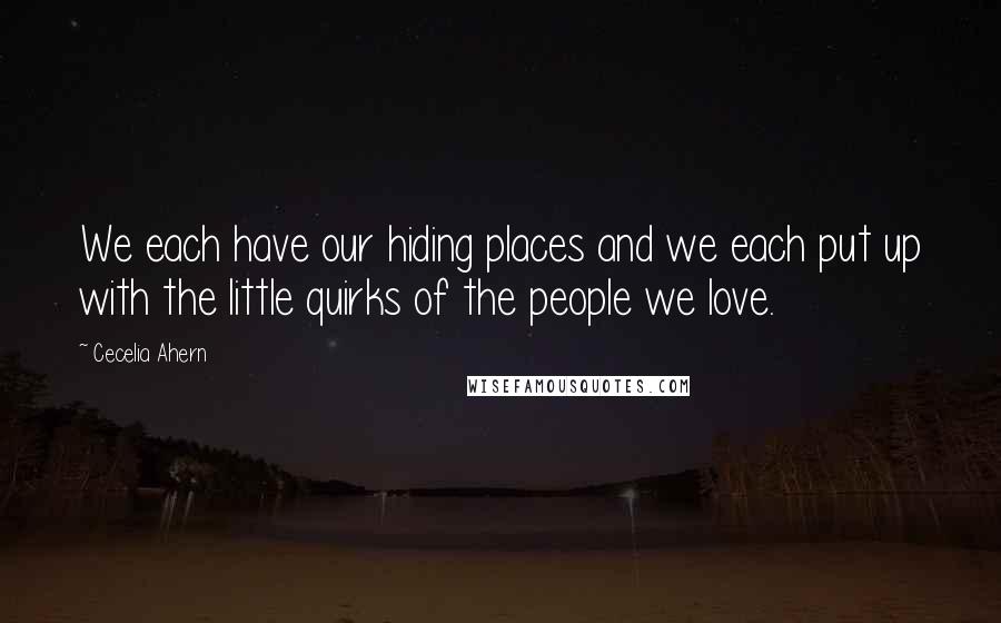 Cecelia Ahern Quotes: We each have our hiding places and we each put up with the little quirks of the people we love.