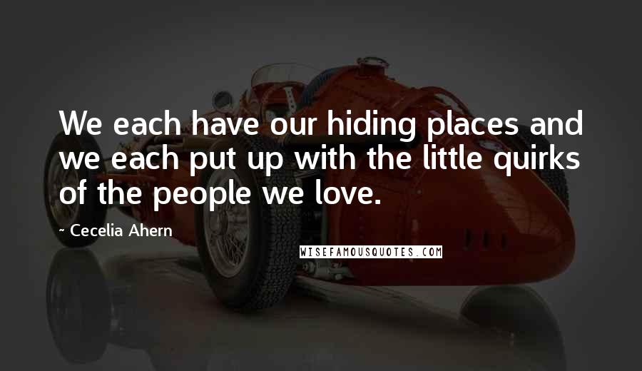Cecelia Ahern Quotes: We each have our hiding places and we each put up with the little quirks of the people we love.
