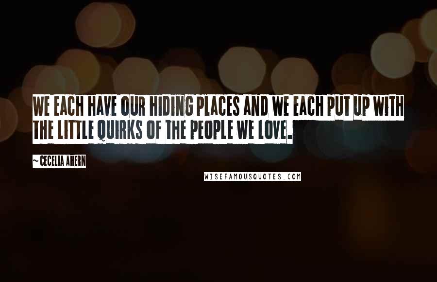 Cecelia Ahern Quotes: We each have our hiding places and we each put up with the little quirks of the people we love.