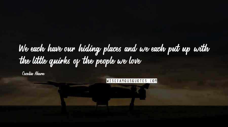 Cecelia Ahern Quotes: We each have our hiding places and we each put up with the little quirks of the people we love.