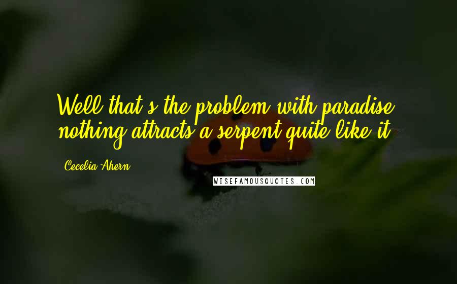 Cecelia Ahern Quotes: Well that's the problem with paradise- nothing attracts a serpent quite like it.