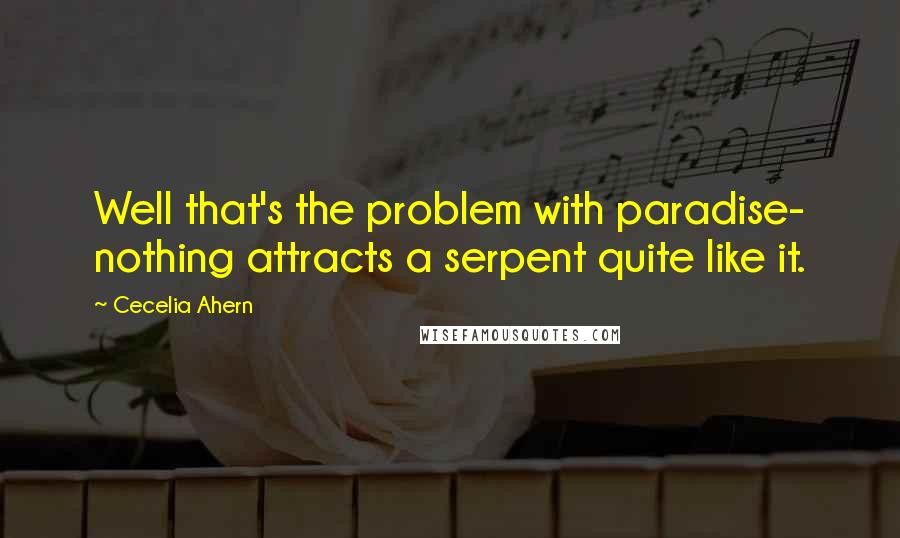 Cecelia Ahern Quotes: Well that's the problem with paradise- nothing attracts a serpent quite like it.