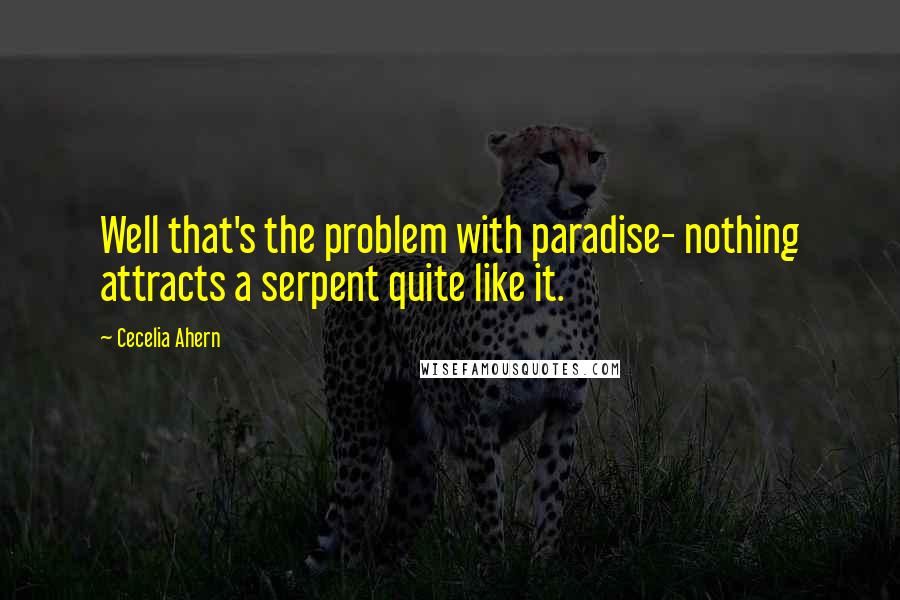 Cecelia Ahern Quotes: Well that's the problem with paradise- nothing attracts a serpent quite like it.