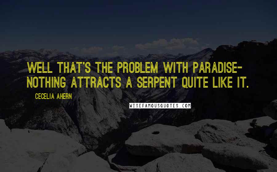 Cecelia Ahern Quotes: Well that's the problem with paradise- nothing attracts a serpent quite like it.