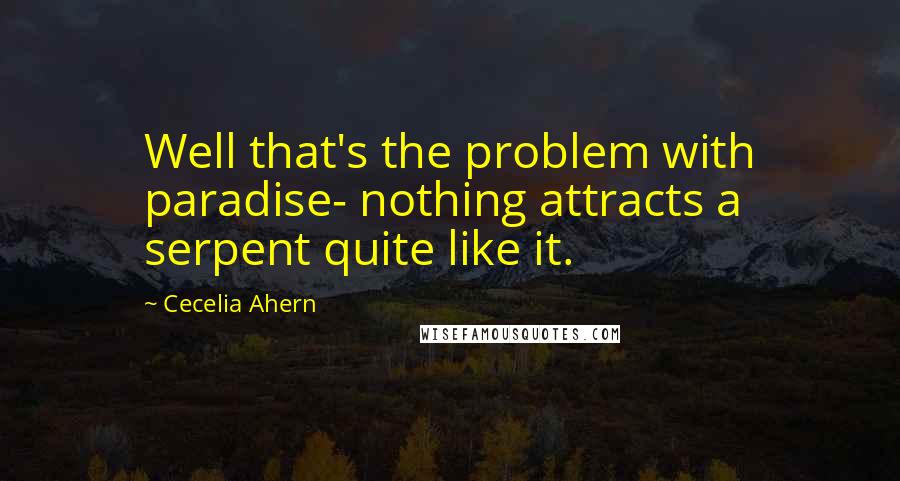 Cecelia Ahern Quotes: Well that's the problem with paradise- nothing attracts a serpent quite like it.