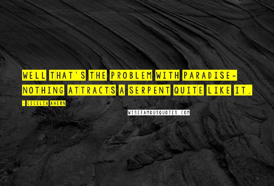 Cecelia Ahern Quotes: Well that's the problem with paradise- nothing attracts a serpent quite like it.