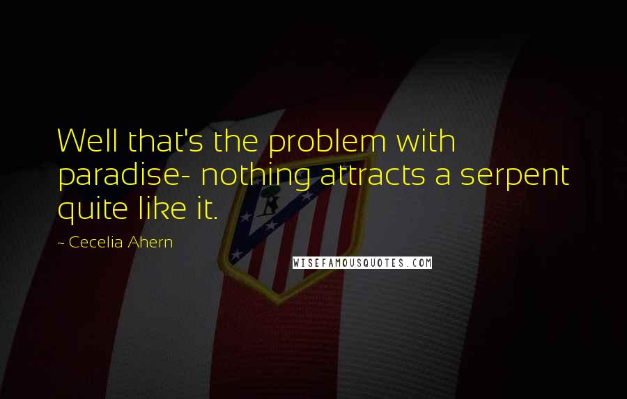 Cecelia Ahern Quotes: Well that's the problem with paradise- nothing attracts a serpent quite like it.