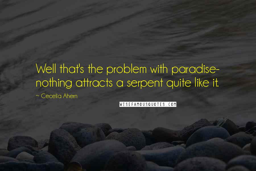 Cecelia Ahern Quotes: Well that's the problem with paradise- nothing attracts a serpent quite like it.