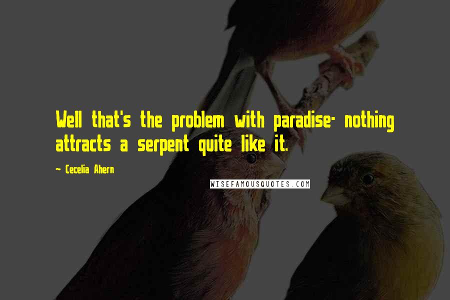 Cecelia Ahern Quotes: Well that's the problem with paradise- nothing attracts a serpent quite like it.