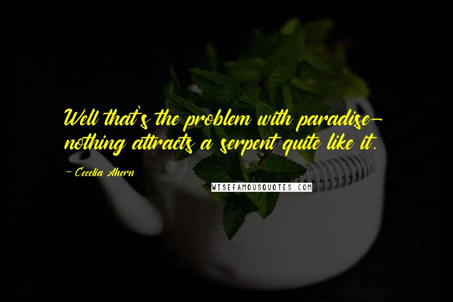 Cecelia Ahern Quotes: Well that's the problem with paradise- nothing attracts a serpent quite like it.