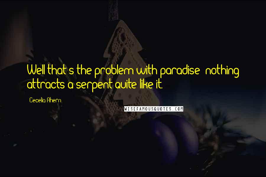 Cecelia Ahern Quotes: Well that's the problem with paradise- nothing attracts a serpent quite like it.