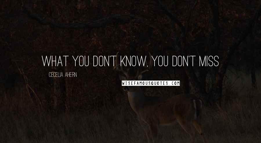 Cecelia Ahern Quotes: what you don't know, you don't miss