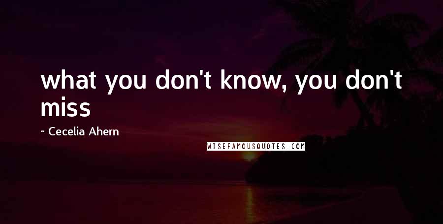 Cecelia Ahern Quotes: what you don't know, you don't miss