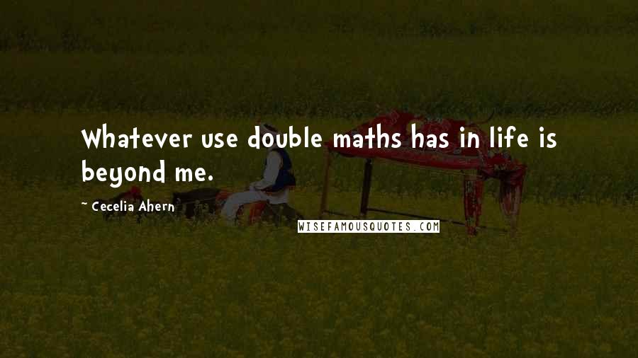 Cecelia Ahern Quotes: Whatever use double maths has in life is beyond me.