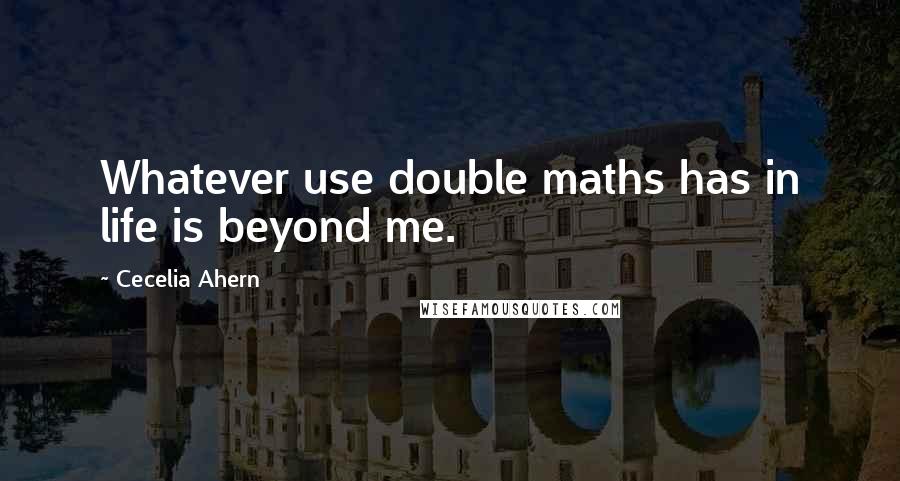 Cecelia Ahern Quotes: Whatever use double maths has in life is beyond me.