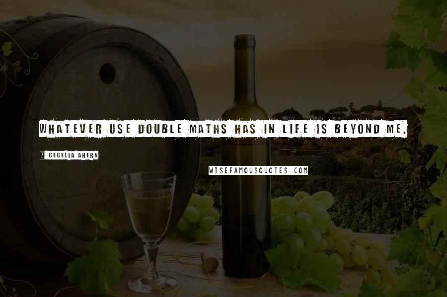 Cecelia Ahern Quotes: Whatever use double maths has in life is beyond me.