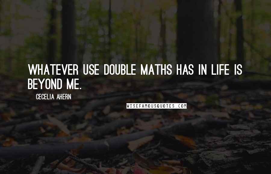 Cecelia Ahern Quotes: Whatever use double maths has in life is beyond me.