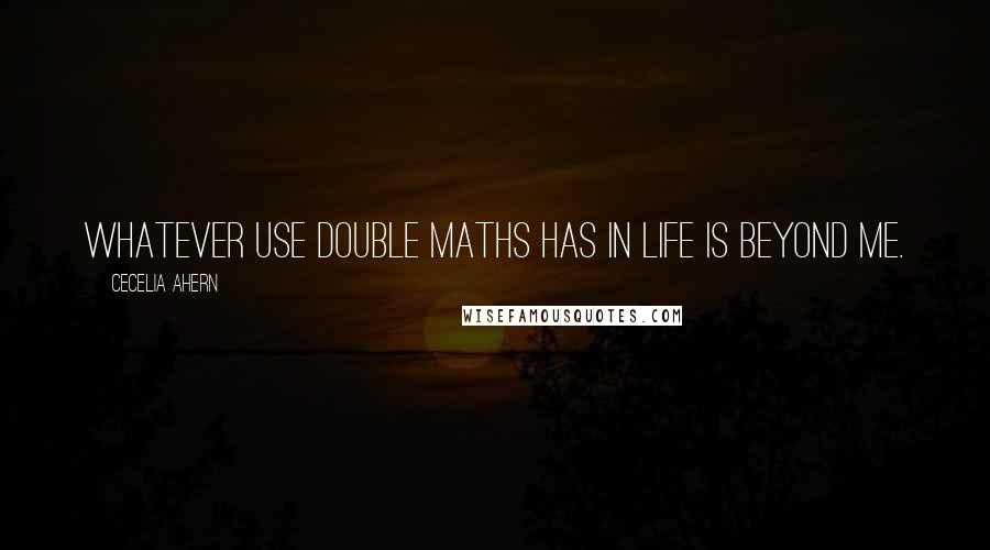 Cecelia Ahern Quotes: Whatever use double maths has in life is beyond me.