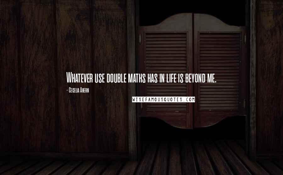 Cecelia Ahern Quotes: Whatever use double maths has in life is beyond me.