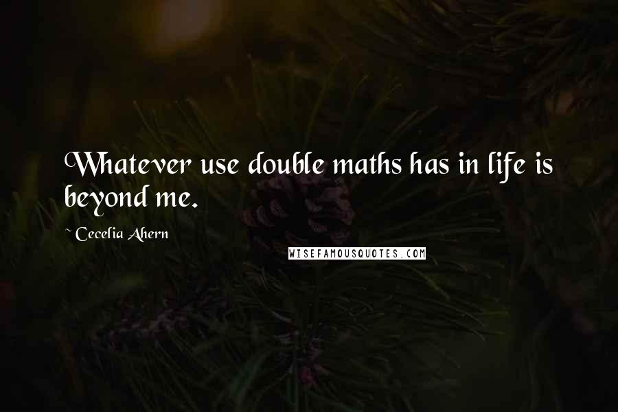 Cecelia Ahern Quotes: Whatever use double maths has in life is beyond me.