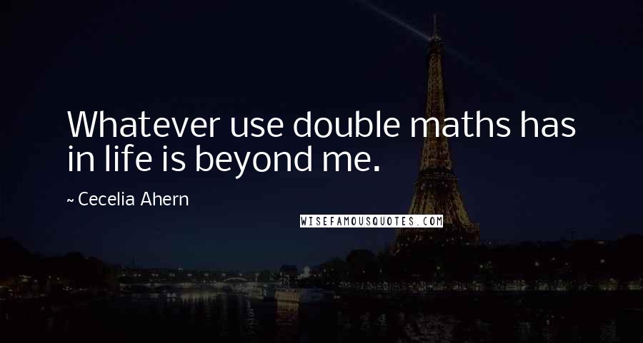 Cecelia Ahern Quotes: Whatever use double maths has in life is beyond me.