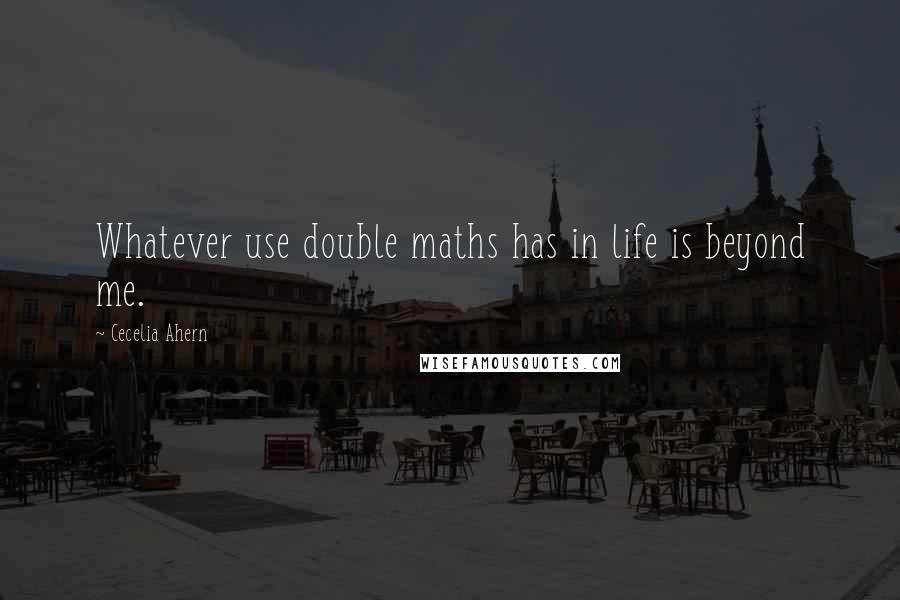 Cecelia Ahern Quotes: Whatever use double maths has in life is beyond me.