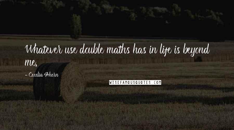 Cecelia Ahern Quotes: Whatever use double maths has in life is beyond me.