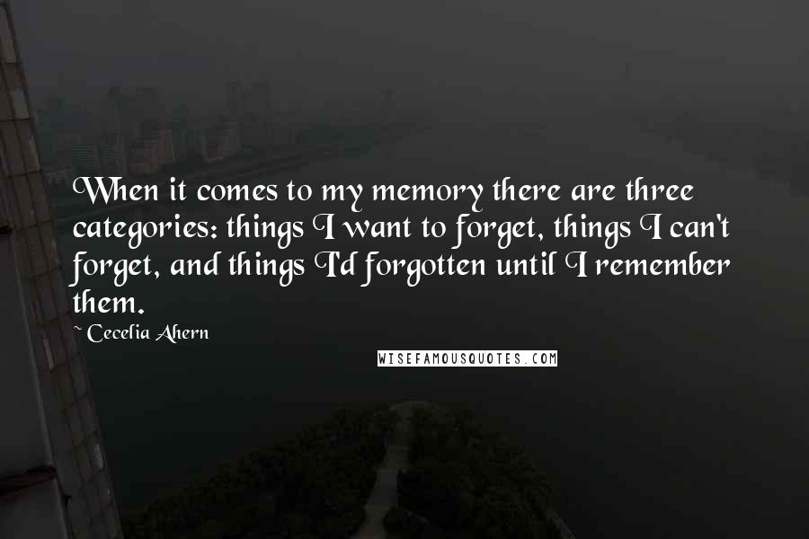 Cecelia Ahern Quotes: When it comes to my memory there are three categories: things I want to forget, things I can't forget, and things I'd forgotten until I remember them.