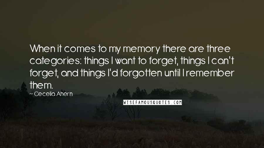 Cecelia Ahern Quotes: When it comes to my memory there are three categories: things I want to forget, things I can't forget, and things I'd forgotten until I remember them.