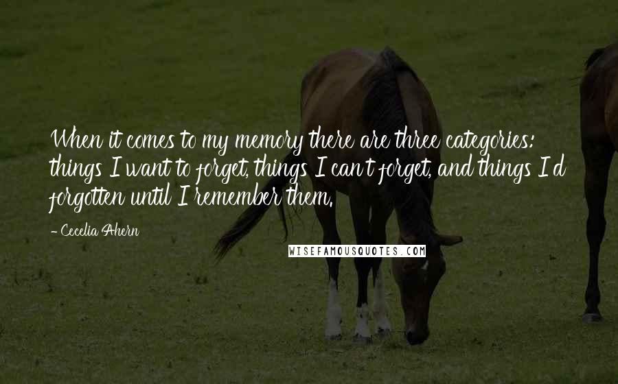 Cecelia Ahern Quotes: When it comes to my memory there are three categories: things I want to forget, things I can't forget, and things I'd forgotten until I remember them.