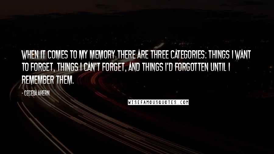 Cecelia Ahern Quotes: When it comes to my memory there are three categories: things I want to forget, things I can't forget, and things I'd forgotten until I remember them.