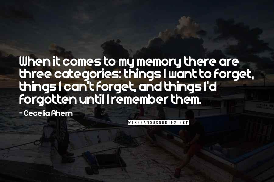 Cecelia Ahern Quotes: When it comes to my memory there are three categories: things I want to forget, things I can't forget, and things I'd forgotten until I remember them.