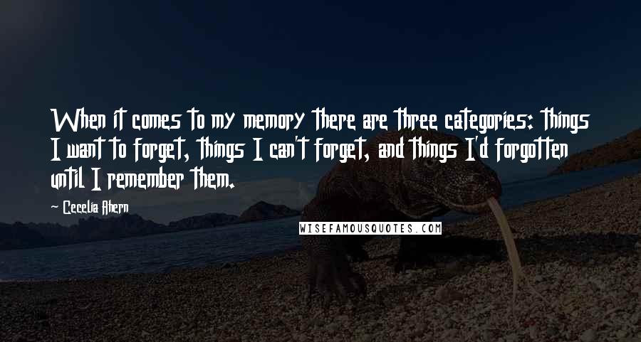 Cecelia Ahern Quotes: When it comes to my memory there are three categories: things I want to forget, things I can't forget, and things I'd forgotten until I remember them.