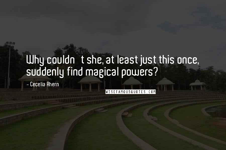 Cecelia Ahern Quotes: Why couldn't she, at least just this once, suddenly find magical powers?