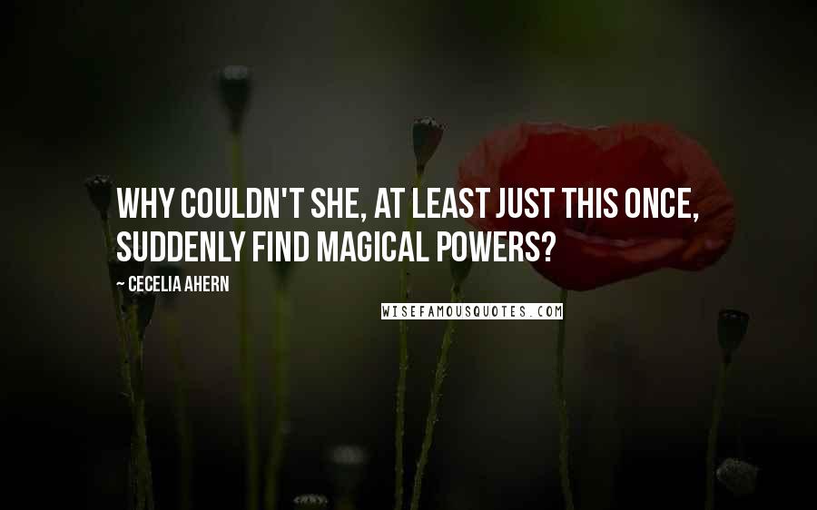 Cecelia Ahern Quotes: Why couldn't she, at least just this once, suddenly find magical powers?