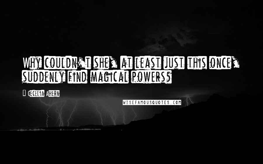 Cecelia Ahern Quotes: Why couldn't she, at least just this once, suddenly find magical powers?