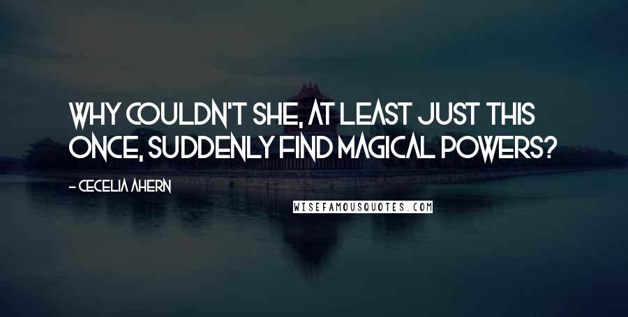 Cecelia Ahern Quotes: Why couldn't she, at least just this once, suddenly find magical powers?