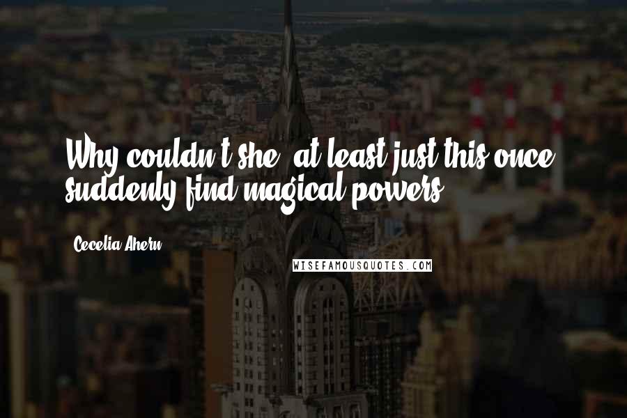 Cecelia Ahern Quotes: Why couldn't she, at least just this once, suddenly find magical powers?