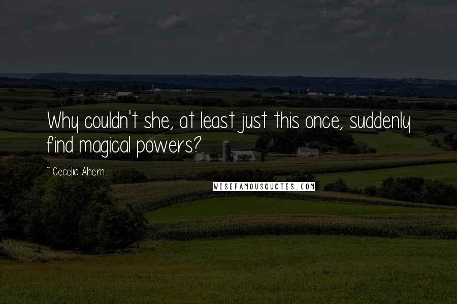 Cecelia Ahern Quotes: Why couldn't she, at least just this once, suddenly find magical powers?