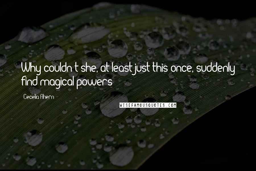 Cecelia Ahern Quotes: Why couldn't she, at least just this once, suddenly find magical powers?