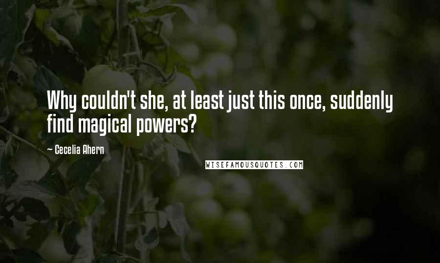 Cecelia Ahern Quotes: Why couldn't she, at least just this once, suddenly find magical powers?