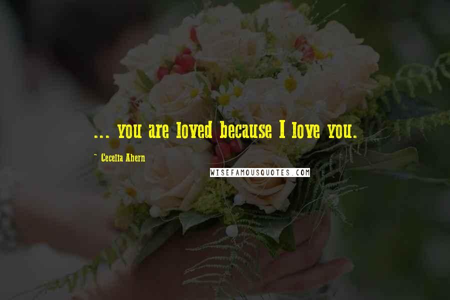 Cecelia Ahern Quotes: ... you are loved because I love you.
