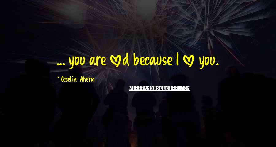 Cecelia Ahern Quotes: ... you are loved because I love you.