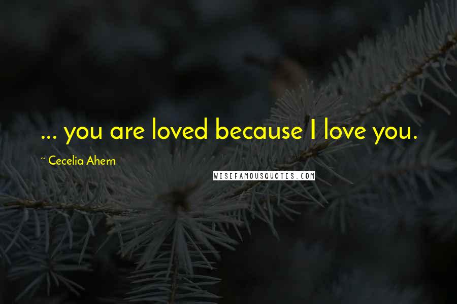 Cecelia Ahern Quotes: ... you are loved because I love you.