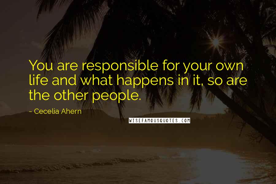 Cecelia Ahern Quotes: You are responsible for your own life and what happens in it, so are the other people.